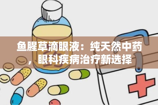 鱼腥草滴眼液：纯天然中药，眼科疾病治疗新选择