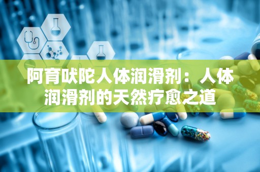 阿育吠陀人体润滑剂：人体润滑剂的天然疗愈之道