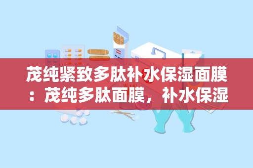 茂纯紧致多肽补水保湿面膜：茂纯多肽面膜，补水保湿，紧致肌肤一步到位”