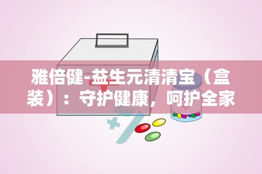 雅倍健-益生元清清宝（盒装）：守护健康，呵护全家肠胃平衡的天然选择”