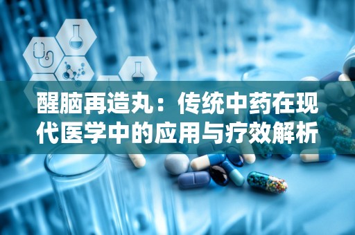 醒脑再造丸：传统中药在现代医学中的应用与疗效解析”