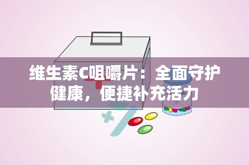 维生素C咀嚼片：全面守护健康，便捷补充活力