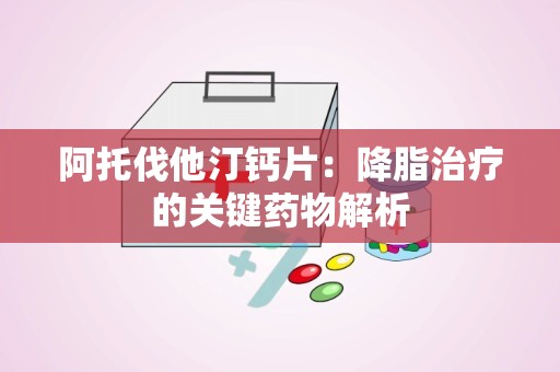 阿托伐他汀钙片：降脂治疗的关键药物解析