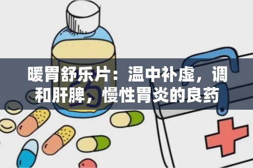 暖胃舒乐片：温中补虚，调和肝脾，慢性胃炎的良药