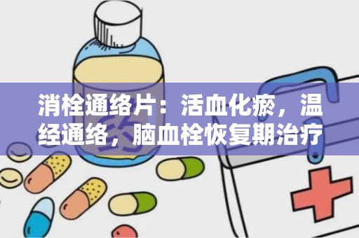 消栓通络片：活血化瘀，温经通络，脑血栓恢复期治疗良方