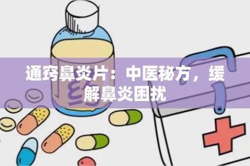 通窍鼻炎片：中医秘方，缓解鼻炎困扰