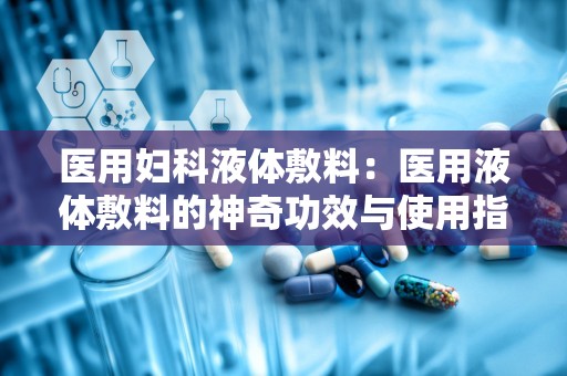 医用妇科液体敷料：医用液体敷料的神奇功效与使用指南