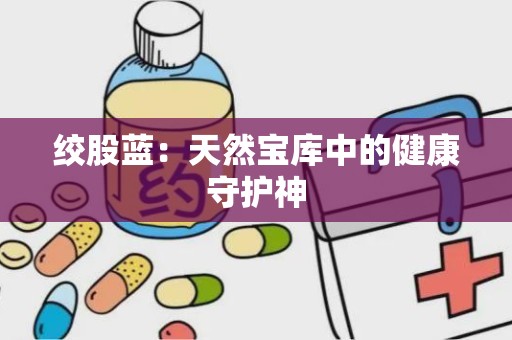 绞股蓝：天然宝库中的健康守护神