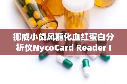 挪威小旋风糖化血红蛋白分析仪NycoCard Reader II：精准血糖监测新利器