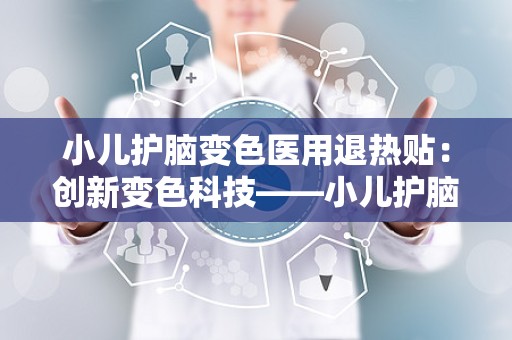 小儿护脑变色医用退热贴：创新变色科技——小儿护脑医用退热贴全面解析”