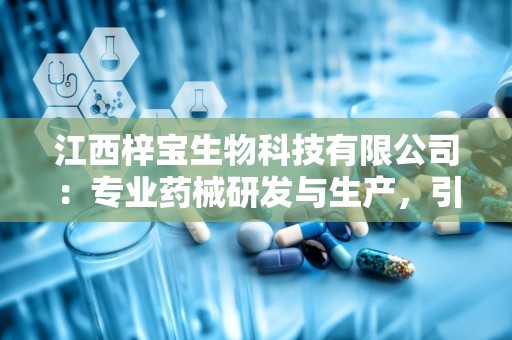 江西梓宝生物科技有限公司：专业药械研发与生产，引领健康产业新潮流