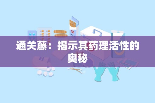 通关藤：揭示其药理活性的奥秘