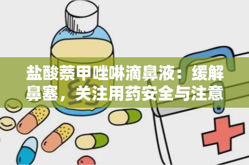 盐酸萘甲唑啉滴鼻液：缓解鼻塞，关注用药安全与注意事项