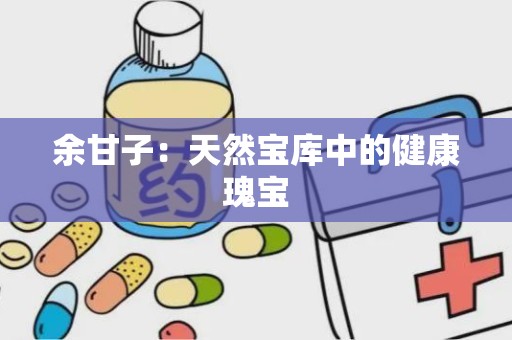 余甘子：天然宝库中的健康瑰宝