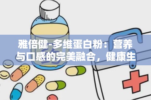 雅倍健-多维蛋白粉：营养与口感的完美融合，健康生活新选择”