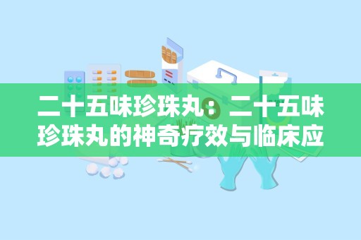 二十五味珍珠丸：二十五味珍珠丸的神奇疗效与临床应用