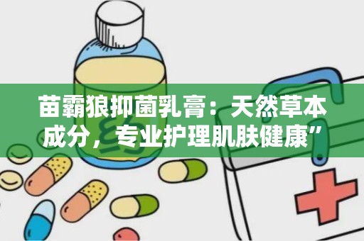 苗霸狼抑菌乳膏：天然草本成分，专业护理肌肤健康”