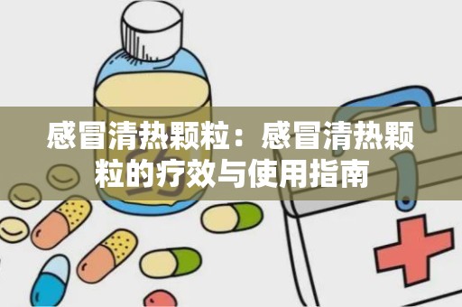 感冒清热颗粒：感冒清热颗粒的疗效与使用指南