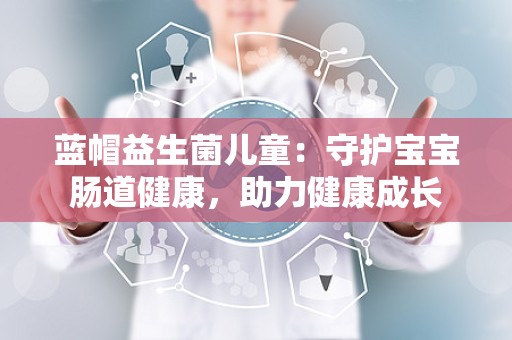 蓝帽益生菌儿童：守护宝宝肠道健康，助力健康成长