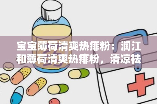 宝宝薄荷清爽热痱粉：润江和薄荷清爽热痱粉，清凉祛痱，呵护宝宝娇嫩肌肤”