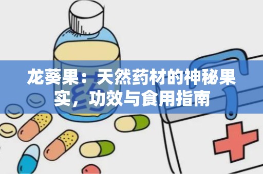 龙葵果：天然药材的神秘果实，功效与食用指南