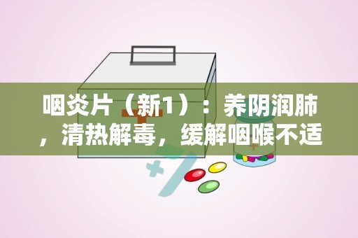 咽炎片（新1）：养阴润肺，清热解毒，缓解咽喉不适的天然良药”