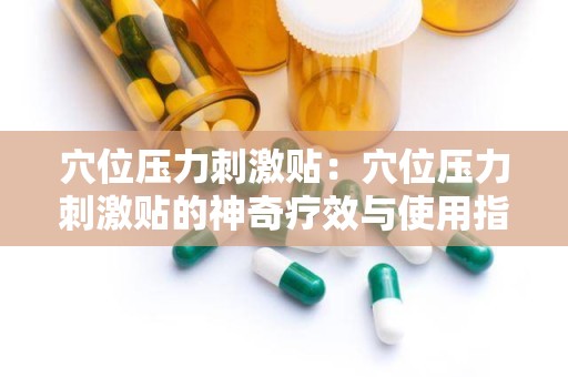 穴位压力刺激贴：穴位压力刺激贴的神奇疗效与使用指南”