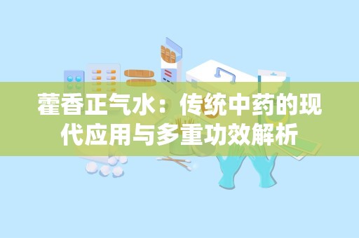 藿香正气水：传统中药的现代应用与多重功效解析