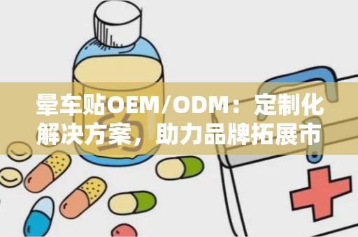 晕车贴OEM/ODM：定制化解决方案，助力品牌拓展市场新篇章