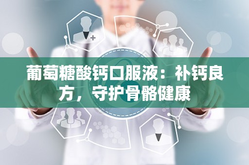 葡萄糖酸钙口服液：补钙良方，守护骨骼健康