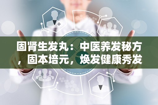 固肾生发丸：中医养发秘方，固本培元，焕发健康秀发