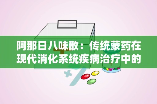 阿那日八味散：传统蒙药在现代消化系统疾病治疗中的应用与优势