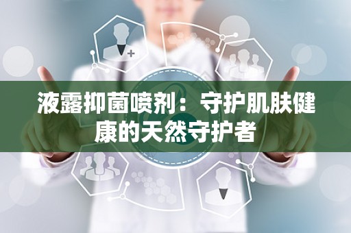 液露抑菌喷剂：守护肌肤健康的天然守护者