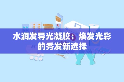 水润发导光凝胶：焕发光彩的秀发新选择