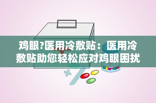 鸡眼?医用冷敷贴：医用冷敷贴助您轻松应对鸡眼困扰