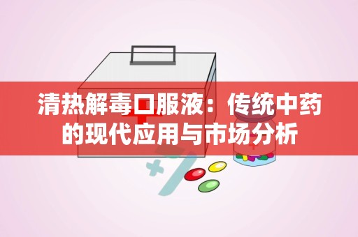 清热解毒口服液：传统中药的现代应用与市场分析