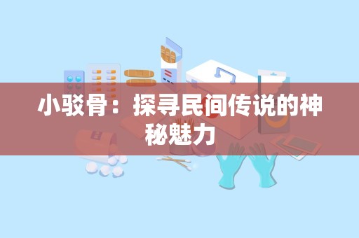 小驳骨：探寻民间传说的神秘魅力