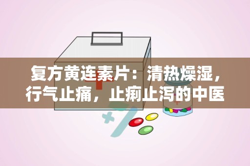 复方黄连素片：清热燥湿，行气止痛，止痢止泻的中医良药