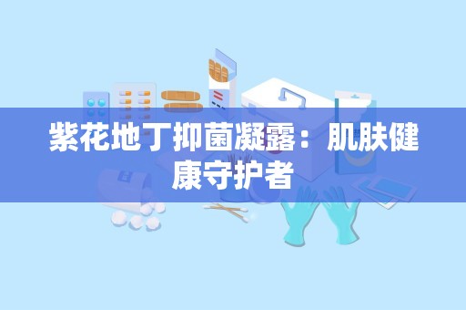 紫花地丁抑菌凝露：肌肤健康守护者