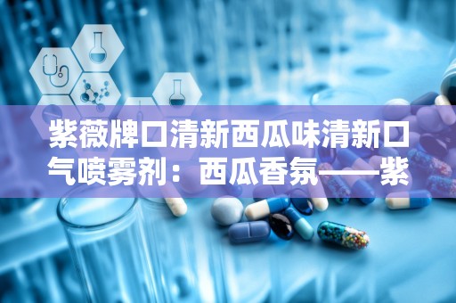 紫薇牌口清新西瓜味清新口气喷雾剂：西瓜香氛——紫薇牌口清新西瓜味喷雾，守护您的口腔健康