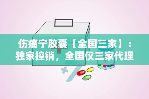 伤痛宁胶囊【全国三家】：独家控销，全国仅三家代理，缓解疼痛新选择！”