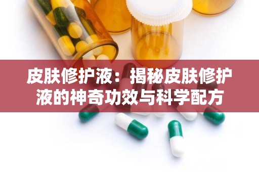 皮肤修护液：揭秘皮肤修护液的神奇功效与科学配方