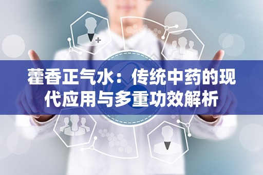 藿香正气水：传统中药的现代应用与多重功效解析