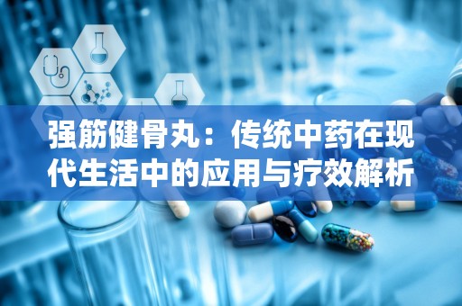 强筋健骨丸：传统中药在现代生活中的应用与疗效解析