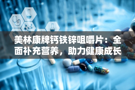 美林康牌钙铁锌咀嚼片：全面补充营养，助力健康成长”