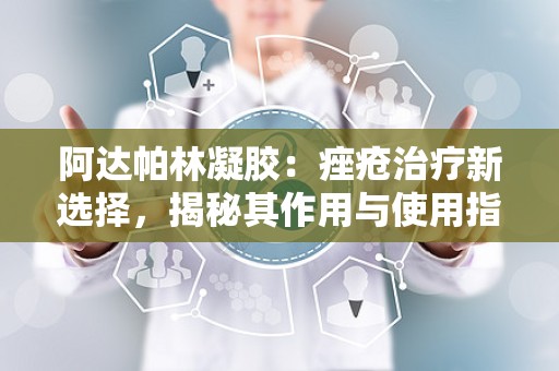 阿达帕林凝胶：痤疮治疗新选择，揭秘其作用与使用指南