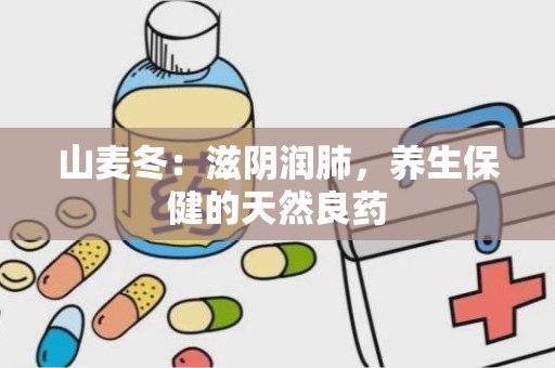 山麦冬：滋阴润肺，养生保健的天然良药