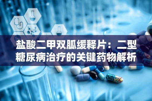 盐酸二甲双胍缓释片：二型糖尿病治疗的关键药物解析