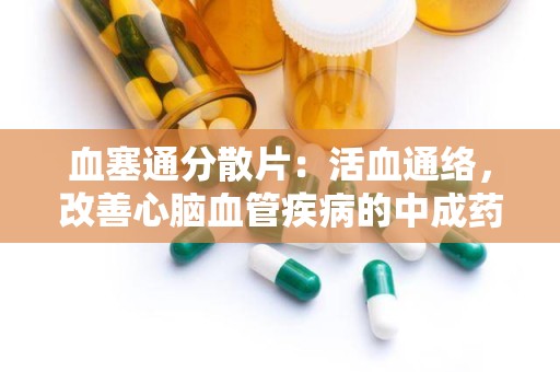 血塞通分散片：活血通络，改善心脑血管疾病的中成药