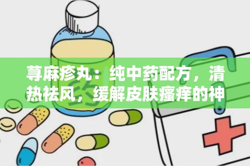 荨麻疹丸：纯中药配方，清热祛风，缓解皮肤瘙痒的神奇疗效